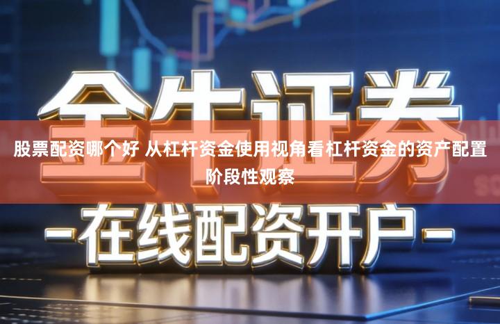 股票配资哪个好 从杠杆资金使用视角看杠杆资金的资产配置阶段性观察