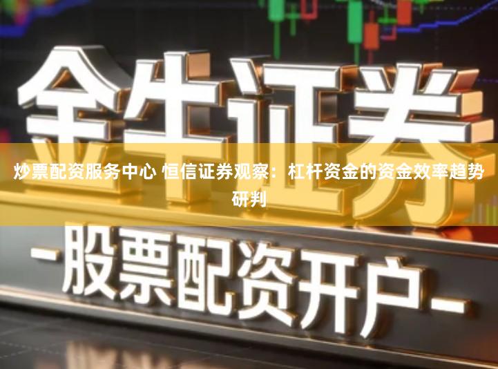 炒票配资服务中心 恒信证券观察：杠杆资金的资金效率趋势研判