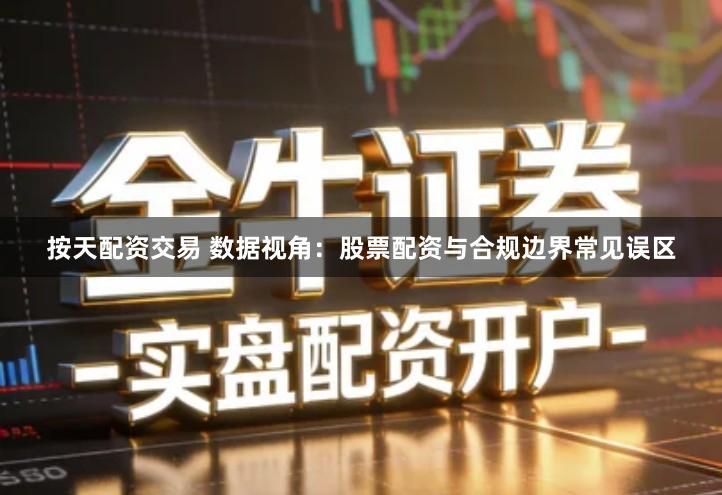 按天配资交易 数据视角：股票配资与合规边界常见误区