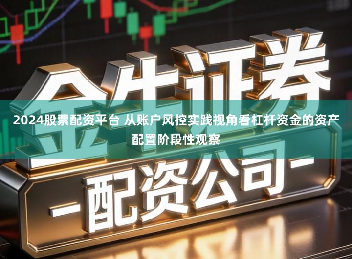 2024股票配资平台 从账户风控实践视角看杠杆资金的资产配置阶段性观察