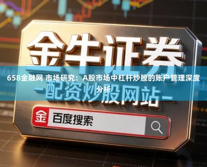 658金融网 市场研究:A股市场中杠杆炒股的账户管理深度分析