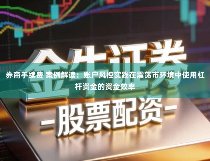 券商手续费 案例解读：账户风控实践在震荡市环境中使用杠杆资金的资金效率