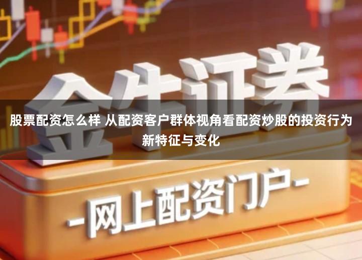 股票配资怎么样 从配资客户群体视角看配资炒股的投资行为新特征与变化