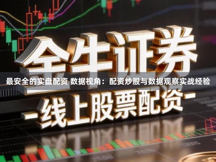 最安全的实盘配资 数据视角：配资炒股与数据观察实战经验