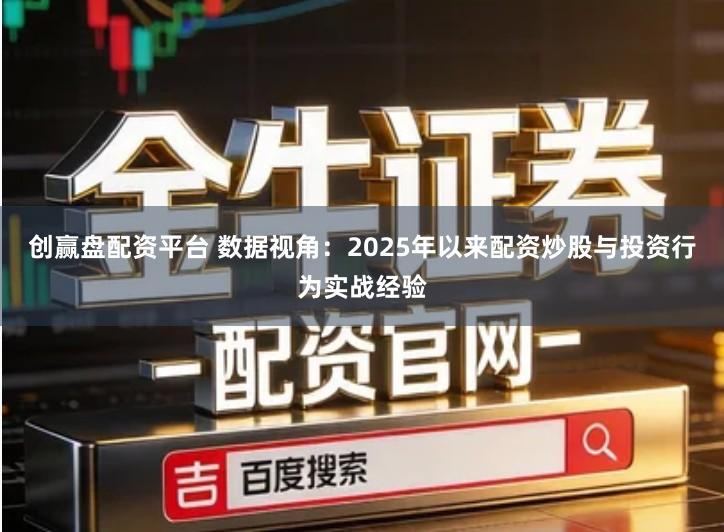 创赢盘配资平台 数据视角：2025年以来配资炒股与投资行为实战经验