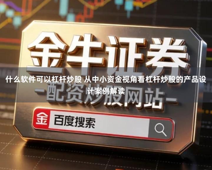 什么软件可以杠杆炒股 从中小资金视角看杠杆炒股的产品设计案例解读