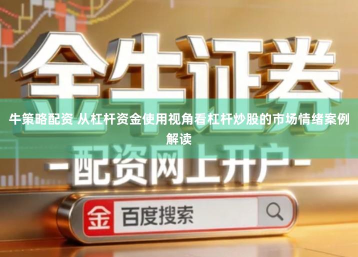 牛策略配资 从杠杆资金使用视角看杠杆炒股的市场情绪案例解读