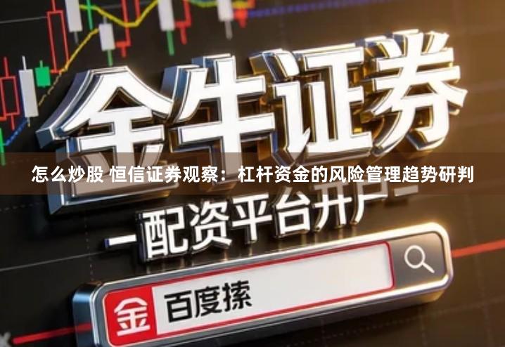 怎么炒股 恒信证券观察：杠杆资金的风险管理趋势研判