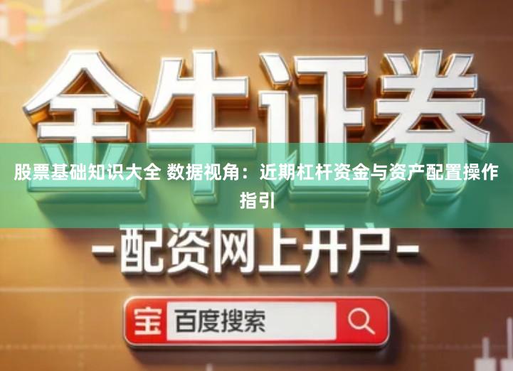 股票基础知识大全 数据视角：近期杠杆资金与资产配置操作指引