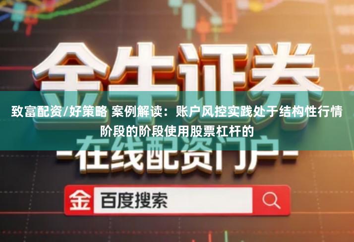 致富配资/好策略 案例解读：账户风控实践处于结构性行情阶段的阶段使用股票杠杆的