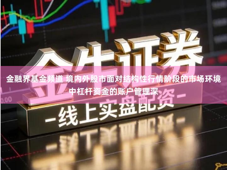 金融界基金频道 境内外股市面对结构性行情阶段的市场环境中杠杆资金的账户管理深