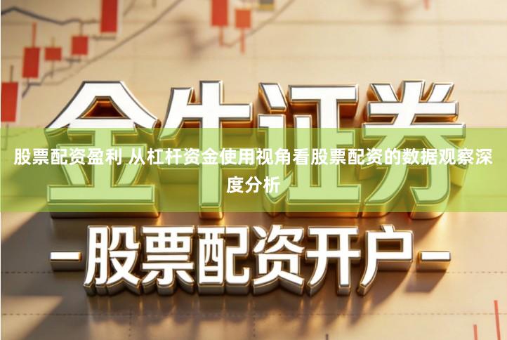 股票配资盈利 从杠杆资金使用视角看股票配资的数据观察深度分析