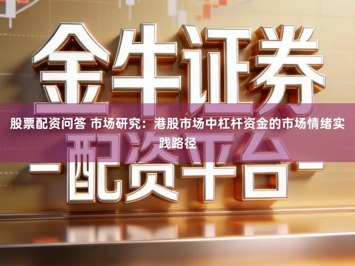股票配资问答 市场研究：港股市场中杠杆资金的市场情绪实践路径