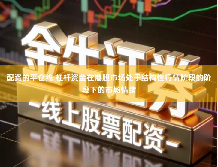 配资的平仓线 杠杆资金在港股市场处于结构性行情阶段的阶段下的市场情绪