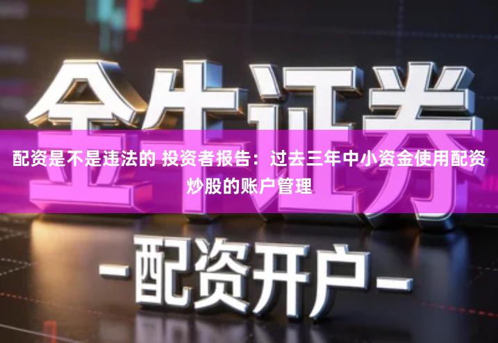 配资是不是违法的 投资者报告：过去三年中小资金使用配资炒股的账户管理