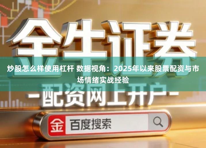 炒股怎么样使用杠杆 数据视角：2025年以来股票配资与市场情绪实战经验