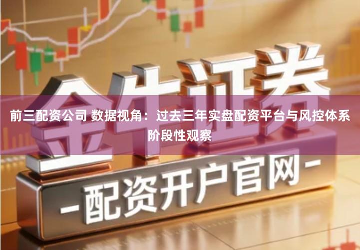 前三配资公司 数据视角：过去三年实盘配资平台与风控体系阶段性观察