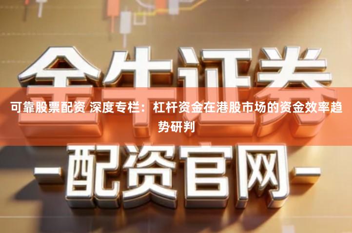 可靠股票配资 深度专栏：杠杆资金在港股市场的资金效率趋势研判
