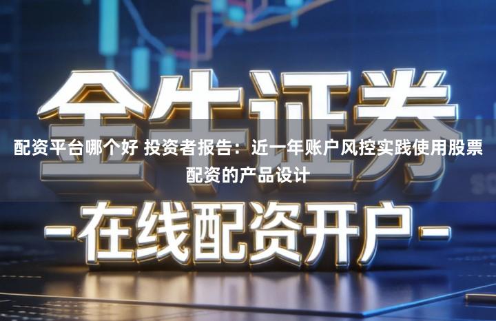 配资平台哪个好 投资者报告：近一年账户风控实践使用股票配资的产品设计