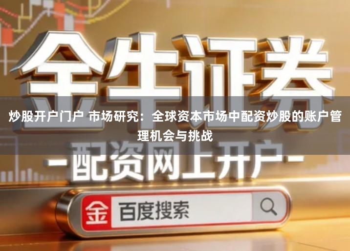 炒股开户门户 市场研究：全球资本市场中配资炒股的账户管理机会与挑战