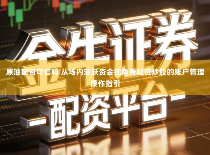 原油配资可信吗 从场内活跃资金视角看配资炒股的账户管理操作指引