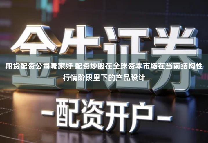 期货配资公司哪家好 配资炒股在全球资本市场在当前结构性行情阶段里下的产品设计