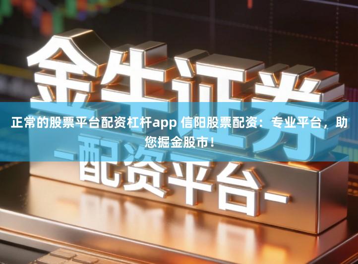 正常的股票平台配资杠杆app 信阳股票配资：专业平台，助您掘金股市！