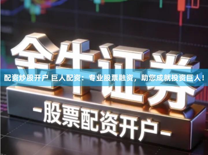 配资炒股开户 巨人配资：专业股票融资，助您成就投资巨人！