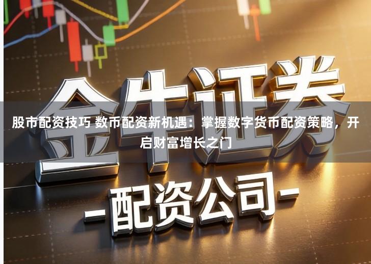 股市配资技巧 数币配资新机遇：掌握数字货币配资策略，开启财富增长之门