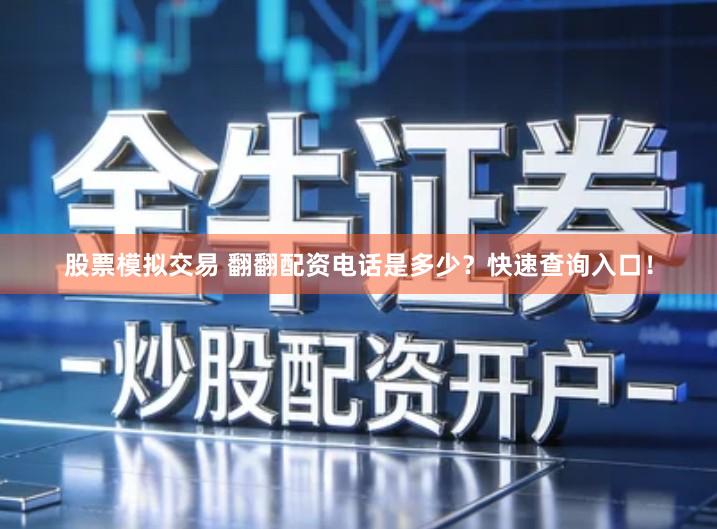股票模拟交易 翻翻配资电话是多少？快速查询入口！