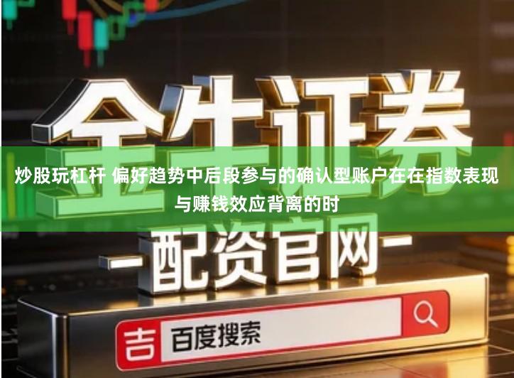 炒股玩杠杆 偏好趋势中后段参与的确认型账户在在指数表现与赚钱效应背离的时