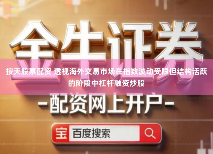 按天股票配资 透视海外交易市场在指数波动受限但结构活跃的阶段中杠杆融资炒股