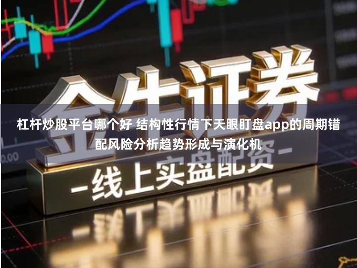 杠杆炒股平台哪个好 结构性行情下天眼盯盘app的周期错配风险分析趋势形成与演化机