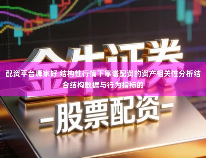 配资平台哪家好 结构性行情下靠谱配资的资产相关性分析结合结构数据与行为指标的