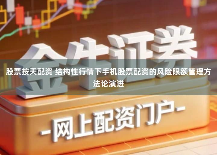 股票按天配资 结构性行情下手机股票配资的风险限额管理方法论演进