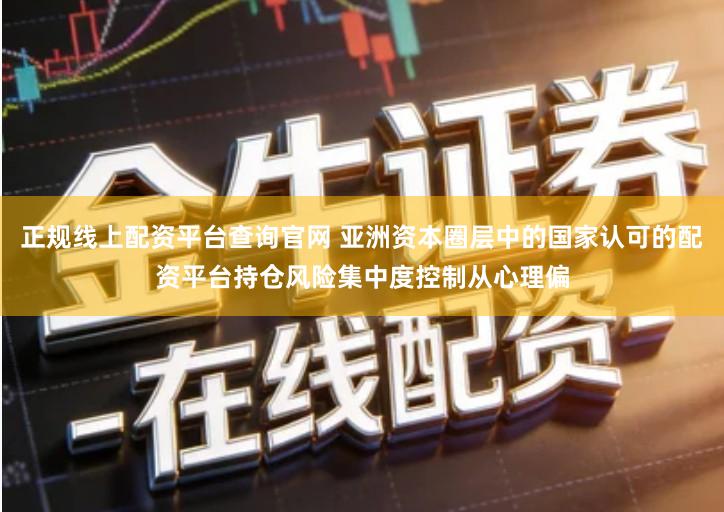 正规线上配资平台查询官网 亚洲资本圈层中的国家认可的配资平台持仓风险集中度控制从心理偏