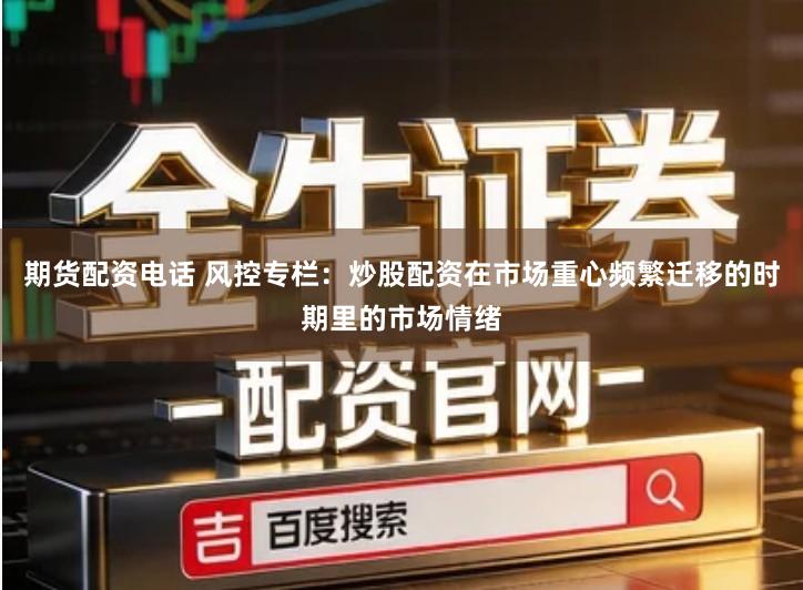 期货配资电话 风控专栏：炒股配资在市场重心频繁迁移的时期里的市场情绪